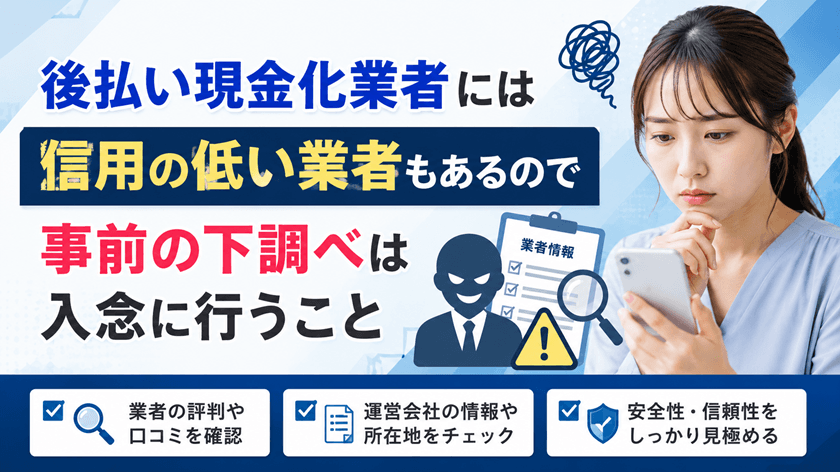 後払い現金化業者には信用の低い業者もあるので事前の下調べは入念に行うこと